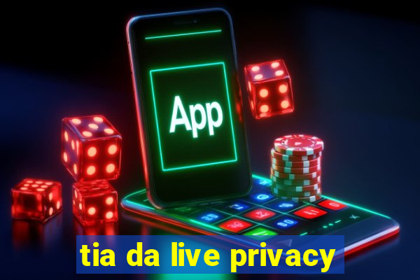 tia da live privacy